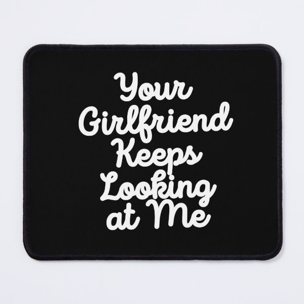 Item preview, Your Girlfriend Keeps Looking At Me designed and sold by Urosek.