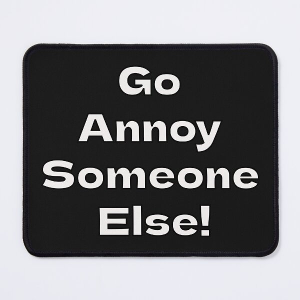 Item preview, Go Annoy Someone Else! designed and sold by CandG-Emporium.
