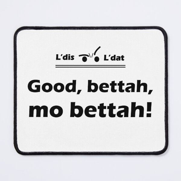 Item preview, Good, bettah, mo bettah! designed and sold by Ldis-Ldat.