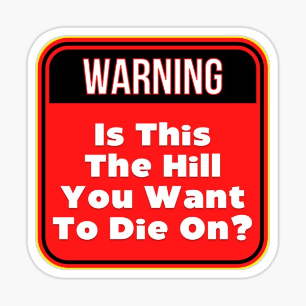 Item preview, WARNING:  Is This The Hill You Want To Die On? - funny warning signs designed and sold by DesignsFromTW-S.