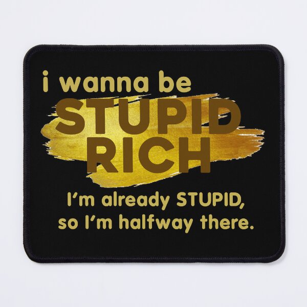 Item preview, I Wanna Be Stupid - Rich I'm Already Stupid, So I'm Halfway There designed and sold by EN-YJW.