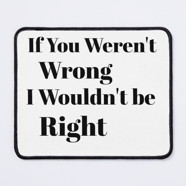 Item preview, If you Weren't Wrong I Wouldn't Be Right designed and sold by Beverly Kempf.