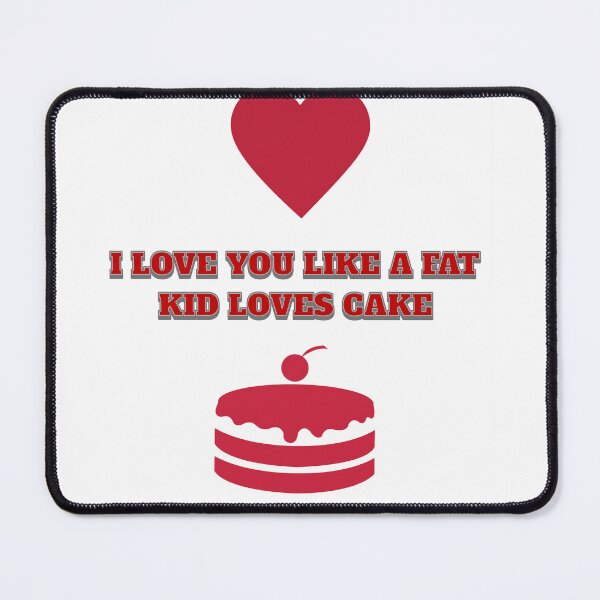 Item preview, I love you like a fat kid loves cake. designed and sold by Shopart1283.