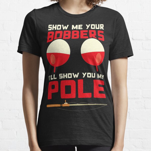 Dirty Rude Show Me Your Bobbers Show You My Pole Fishing Tee Essential  T-Shirt for Sale by LookTwice