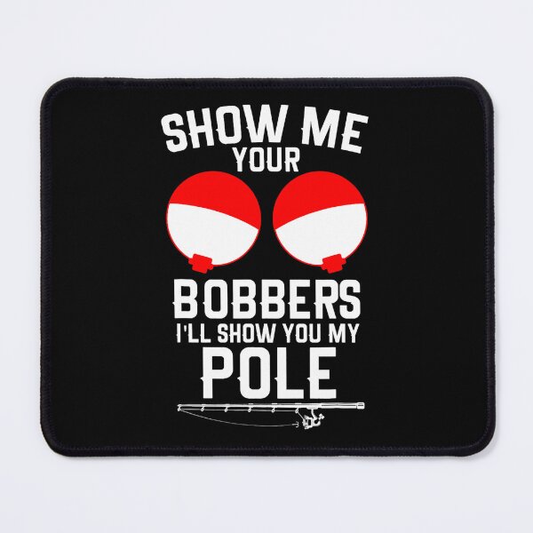 Item preview, Show Me Your Bobbers Ill Show You My Pole Funny Fishing Pun designed and sold by RylanUrbans.