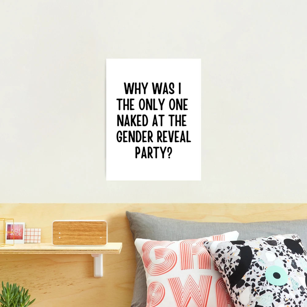 Why Was I The Only One Naked At The Gender Reveal Party | Photographic Print