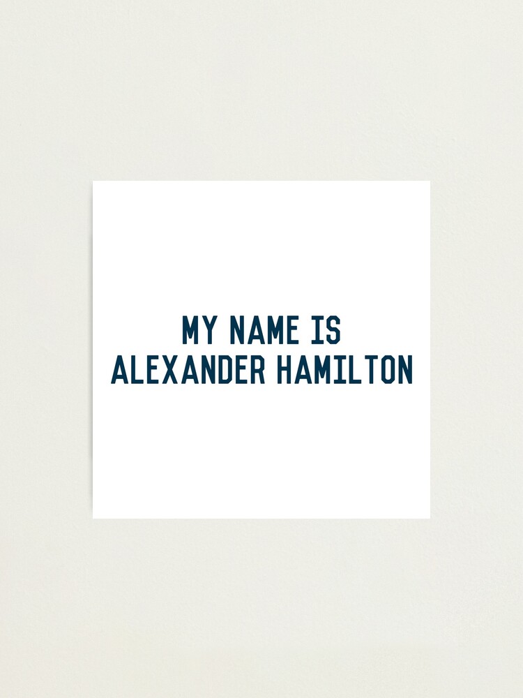 My Name Is Alexander Hamilton Photographic Print By Brucebeourhero Redbubble