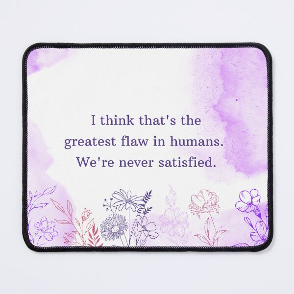 Item preview, I think that's the greatest flaw in humans.We're never satisfied. designed and sold by PeacockThrone25.