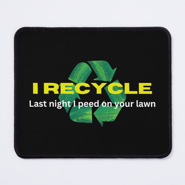 Item preview, I Recycle, Last night I peed on your lawn designed and sold by Gilby-Designs.