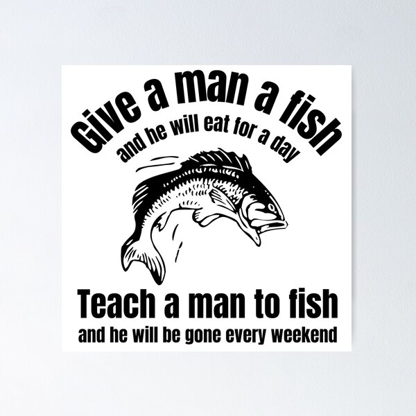 Give a man a fishTeach a man to fish 02 Poster for Sale by  Gilby-Designs