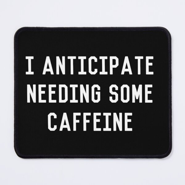 Item preview, I Anticipate Needing Some Caffeine designed and sold by flippinsg.