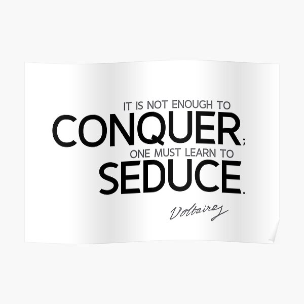 it is not enough to conquer; one must learn to seduce - voltaire Poster