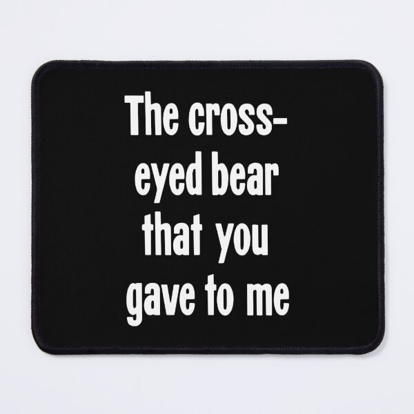 Item preview, The Cross-Eyed Bear That You Gave To Me designed and sold by Good-Looking Corpse.