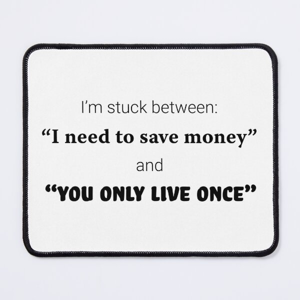 Item preview, I'm stuck between: "I need to save money" and "you only live once". designed and sold by Rvgill22.