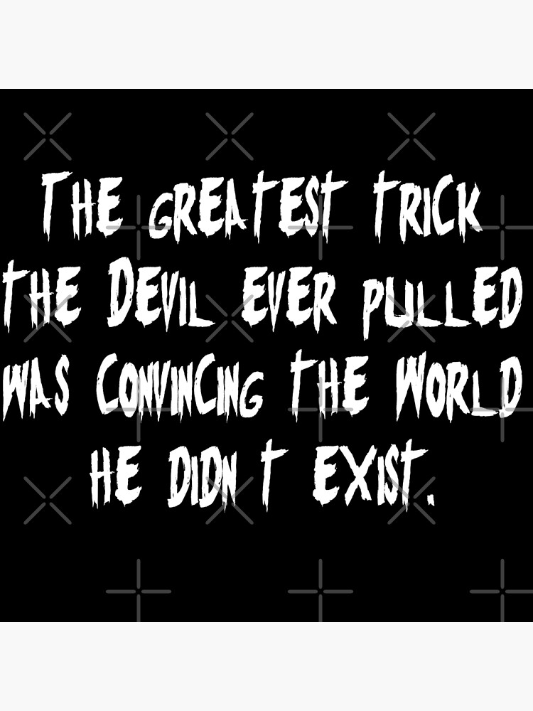 The greatest trick the devil ever pulled was to convince the world