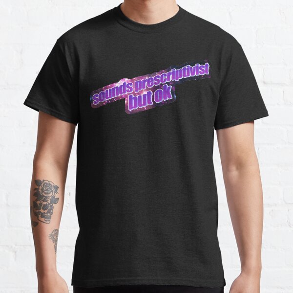 sounds prescriptivist but ok Classic T-Shirt