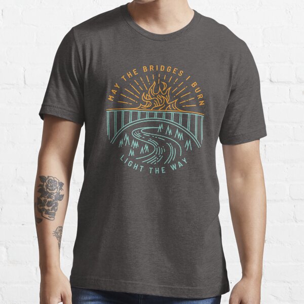 May The Bridges I Burn Light The Way Essential T-Shirt