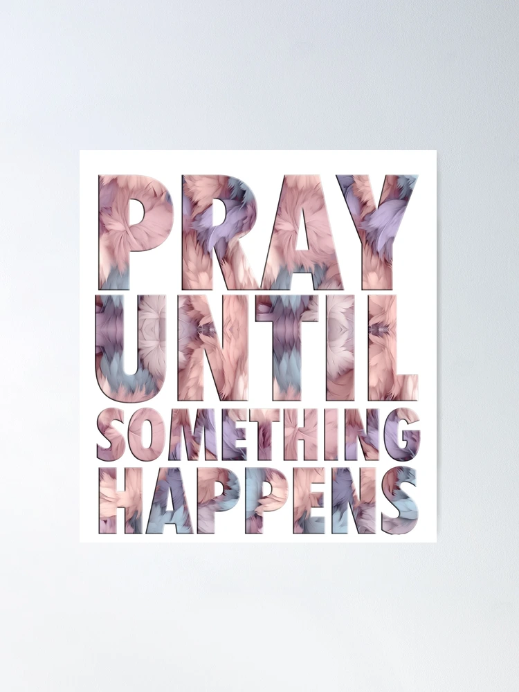 Pray Until Something Happens Images PUSH. Pray Until Something