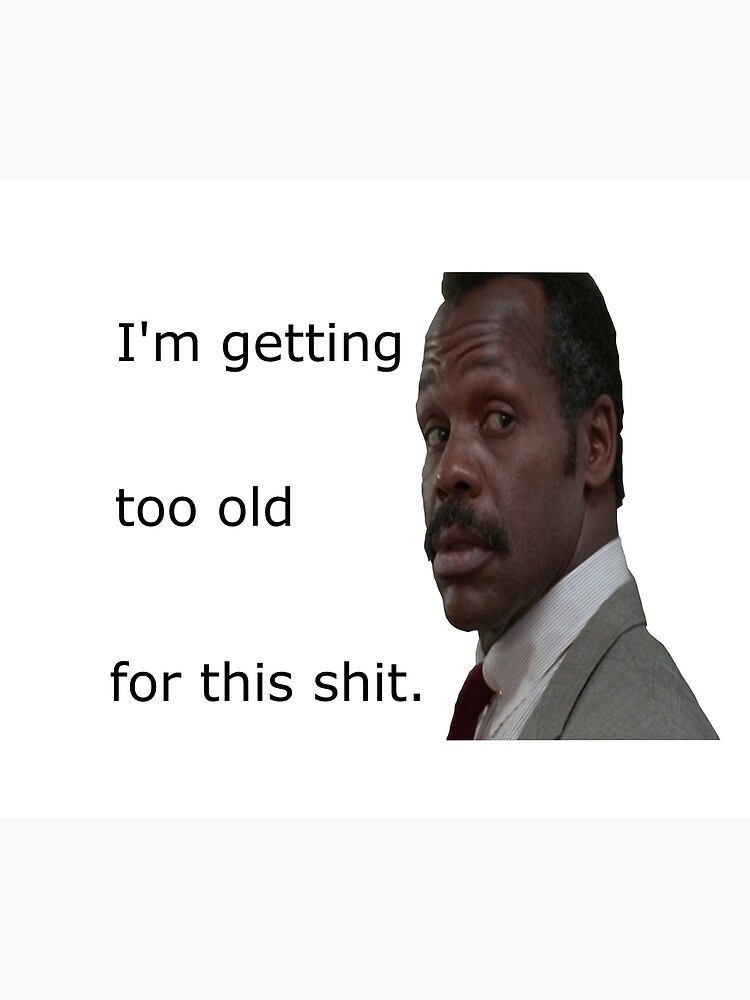 "Lethal Weapon I'm getting too old for this shit