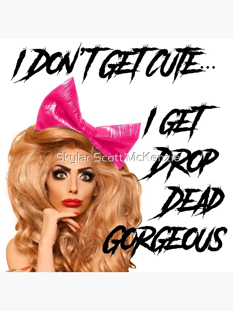 I Dont Get Cute I Get Drop Dead Gorgeous Poster For Sale By Stevencraigart Redbubble 4494