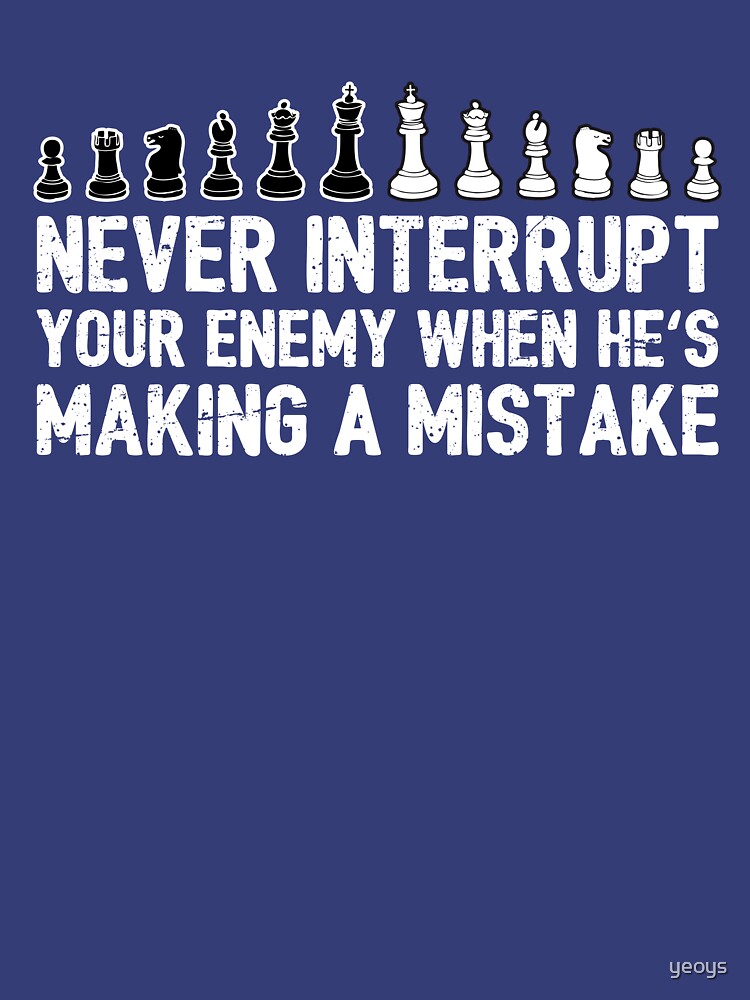 Never Interrupt Your Enemy Making A Mistake - Cool Chess Club Gift by yeoys