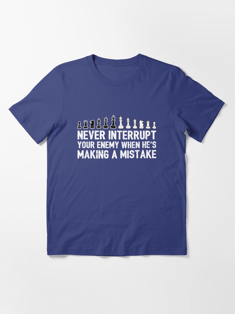 Alternate view of Never Interrupt Your Enemy Making A Mistake - Cool Chess Club Gift Essential T-Shirt