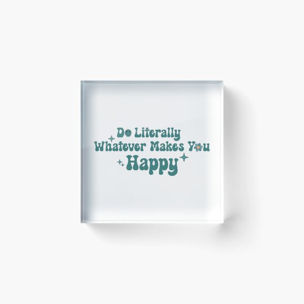 Item preview, Do Literally Whatever Makes You Happy designed and sold by KMIKBAL7.