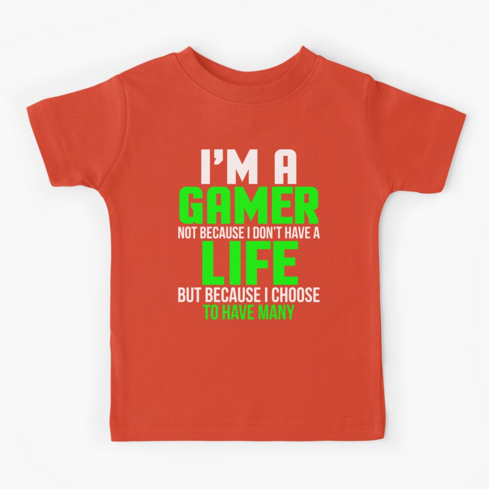 I'm A Gamer Not Because I Don't Have A Life Shirt