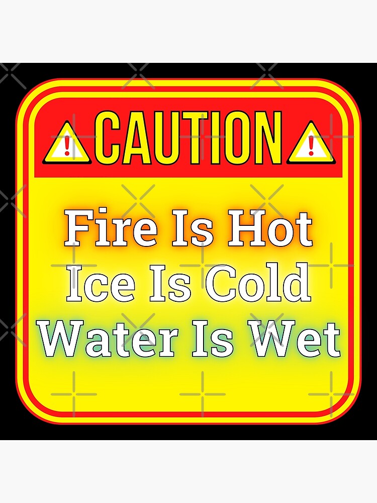 caution-fire-is-hot-ice-is-cold-water-is-wet-funny-warning-signs-poster-for-sale-by-designsfromtw-s-redbubble for Caution Hot Water Sign Free Printable CAUTION: Fire Is Hot - Ice Is Cold - Water Is Wet - funny warning signs