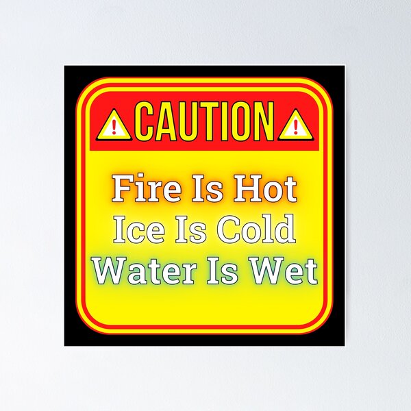 caution-fire-is-hot-ice-is-cold-water-is-wet-funny-warning-signs-poster-for-sale-by-designsfromtw-s-redbubble for Free Printable Caution Hot Water Signs CAUTION: Fire Is Hot - Ice Is Cold - Water Is Wet - funny warning signs