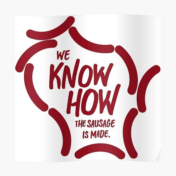 "We Know How the Sausage is Made (and aren't Afraid)" Poster by