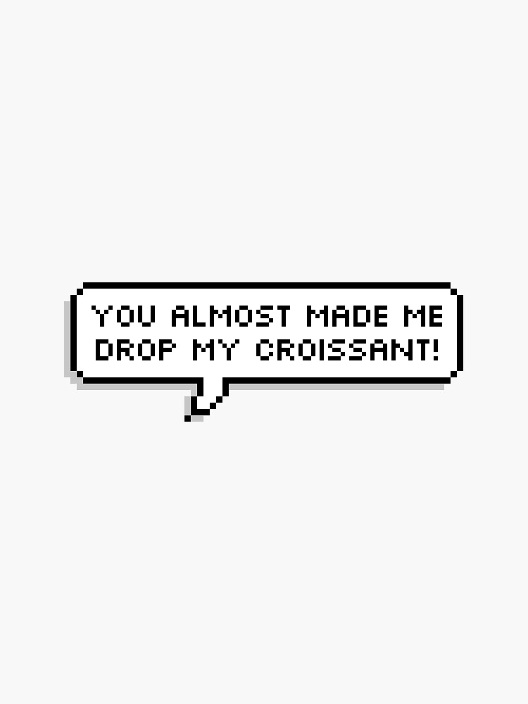 Stop You Almost Made Me Drop My Croissant "you almost made me drop my croissant" Sticker for Sale by clairekeanna