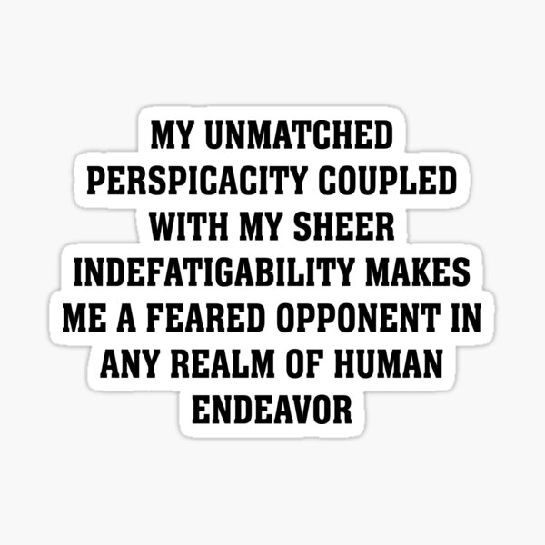 Emory tate quote- My unmatched perspicacity coupled with sheer  indefatigability makes me a feared opponent in any real of human endeavour  Sticker for Sale by Tautvydas