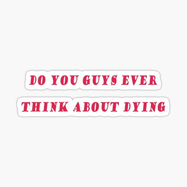 do you guys ever think about dying Sticker