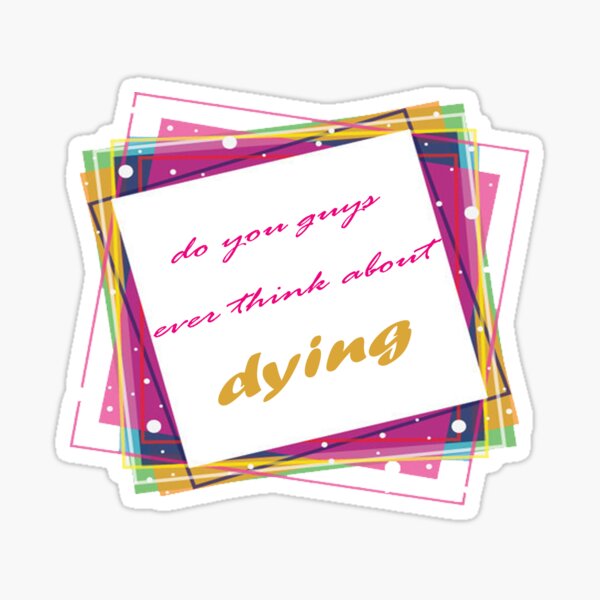 do you guys ever think about dying Sticker