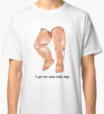 I got me some baby legs Classic T-Shirt