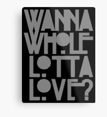 Wanna Whole Lotta Love Metal Print
