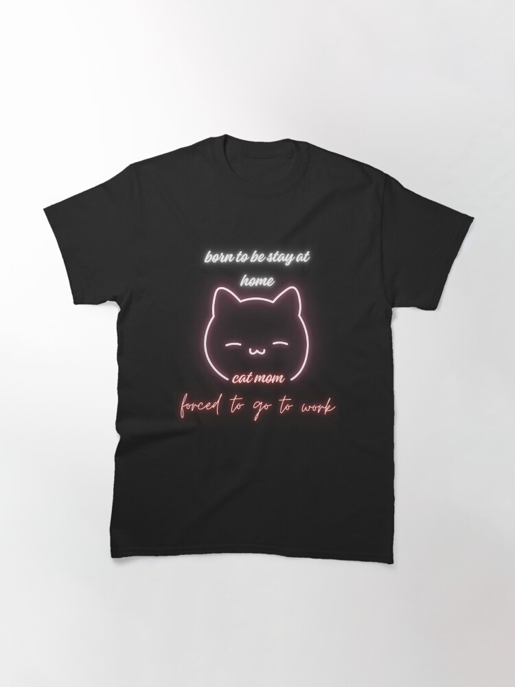 Thumbnail 3 of 7, Classic T-Shirt, Born To Be A Stay At Home Cat Mom Forced To Go To Work designed and sold by FridPix.