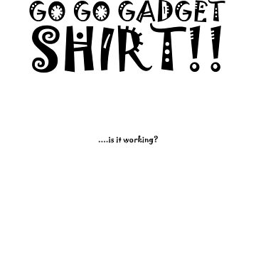 go go gadget shirt