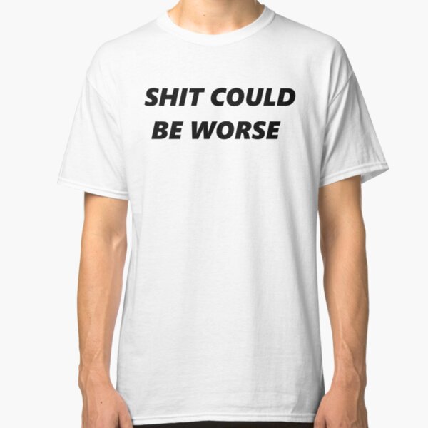 Shit could be worse Classic T-Shirt