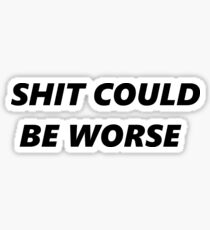 Shit could be worse Sticker