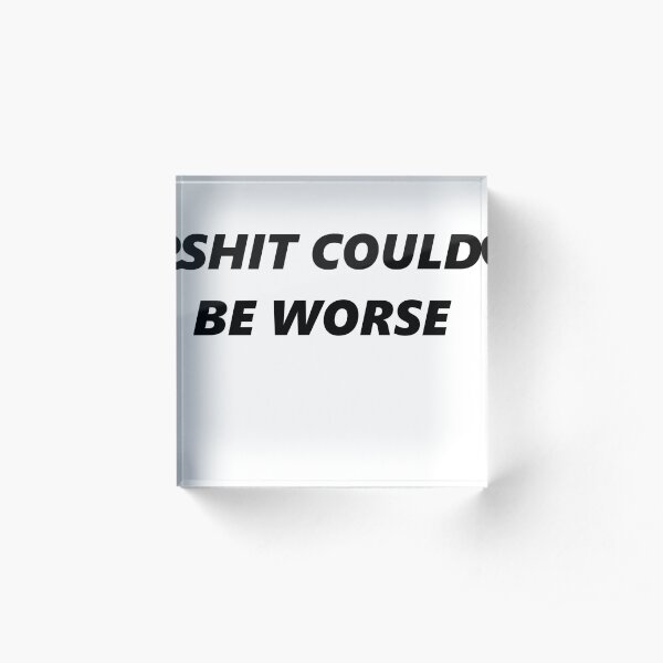 Shit could be worse Acrylic Block