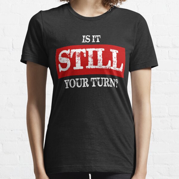 Is It Still Your Turn? Essential T-Shirt