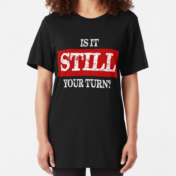 Is It Still Your Turn? Slim Fit T-Shirt