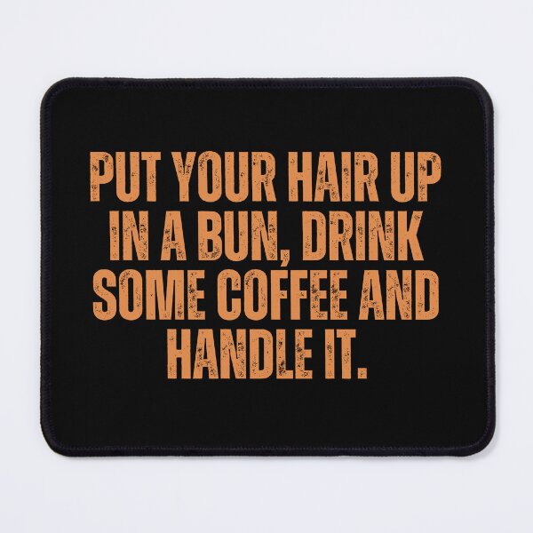 Item preview, Put Your Hair Up In A Bun, Drink Some Coffee And Handle It. designed and sold by festivalzone.