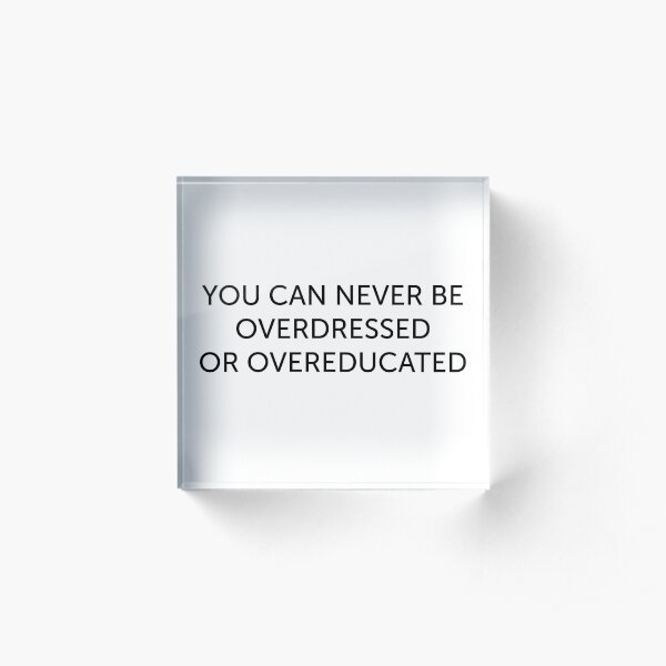 never be overdressed or overeducated love quote positivity happiness Acrylic Block