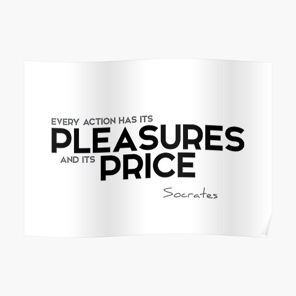 every action has its pleasures and its price - socrates Poster