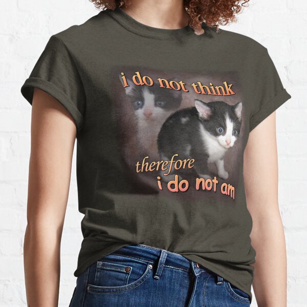 I do not think therefore I do not am - cat meme portrait Classic T-Shirt