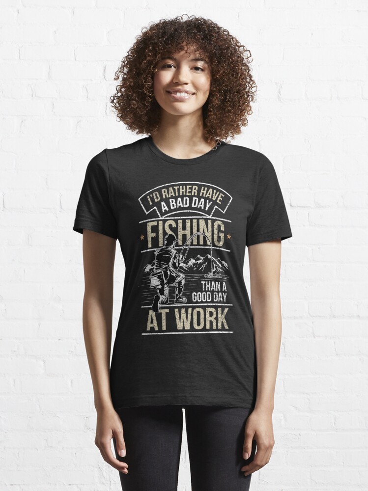 I'd rather have a bad day fishing, than a good day at work Essential T- Shirt for Sale by buttercreative