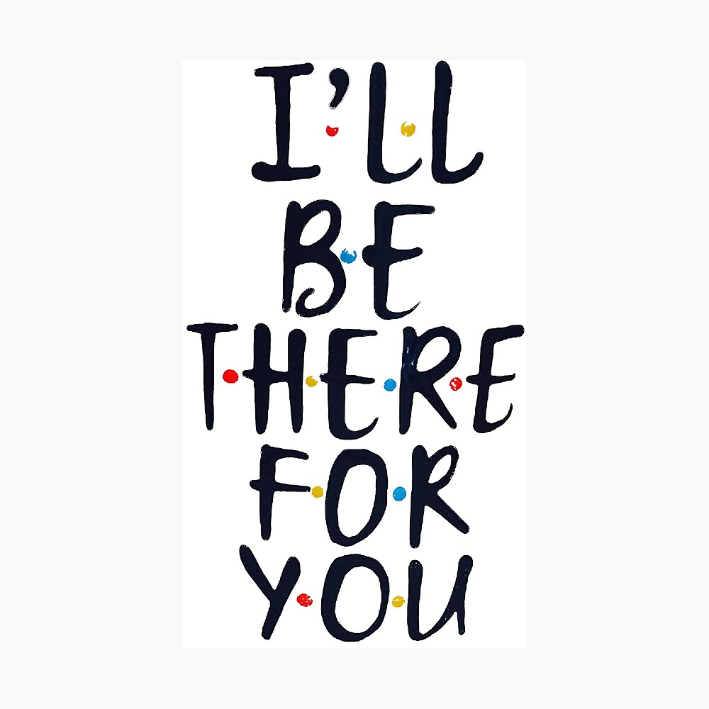 I Ll Be There For You Poster By Bossbabe Redbubble